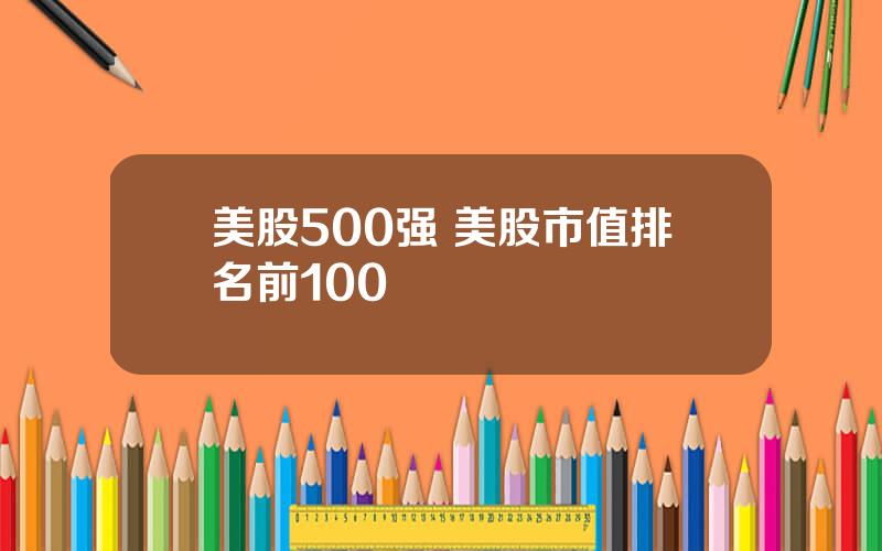 美股500强 美股市值排名前100